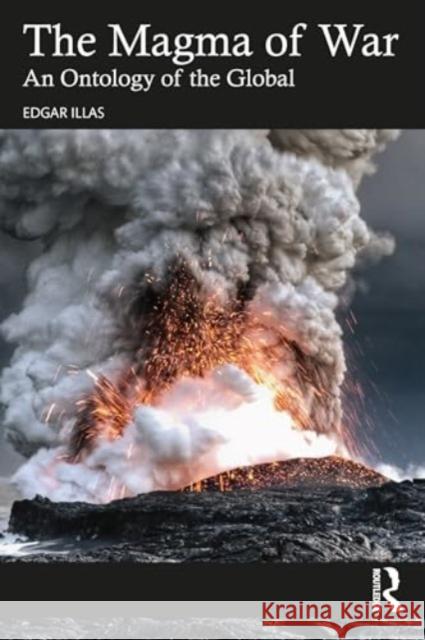 The Magma of War: An Ontology of the Global Edgar Illas 9781032784229 Routledge