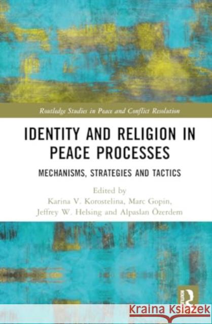 Identity and Religion in Peace Processes: Mechanisms, Strategies and Tactics Karina V. Korostelina Marc Gopin Jeffrey W. Helsing 9781032784236