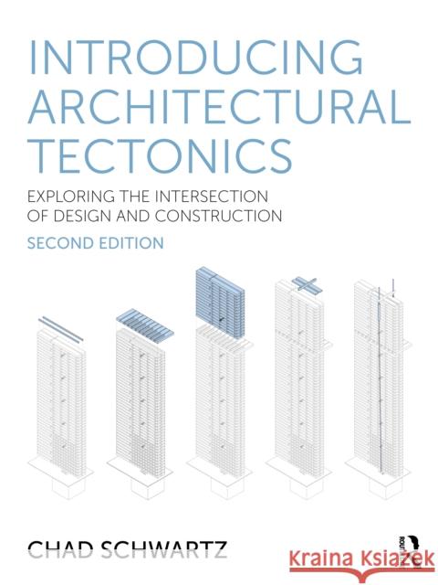 Introducing Architectural Tectonics: Exploring the Intersection of Design and Construction Chad (Southern Illinois University–Carbondale, USA) Schwartz 9781032784588 Taylor & Francis Ltd