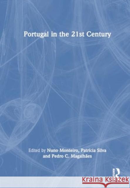 Portugal in the 21st Century Nuno Monteiro Patr?cia Silva Pedro C. Magalh?es 9781032784663