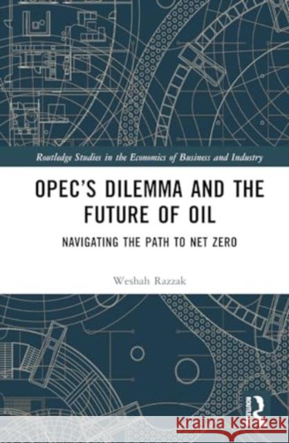 Opec's Dilemma and the Future of Oil: Navigating the Path to Net Zero Weshah Razzak 9781032784854 Routledge