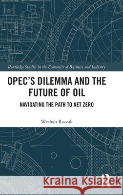 Opec's Dilemma and the Future of Oil: Navigating the Path to Net Zero Weshah Razzak 9781032784854 Routledge