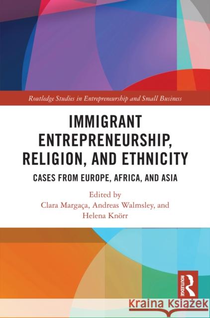 Immigrant Entrepreneurship, Religion and Ethnicity: Cases from Europe, Africa and Asia Clara Marga?a Andreas Walmsley Helena Knorr 9781032785158