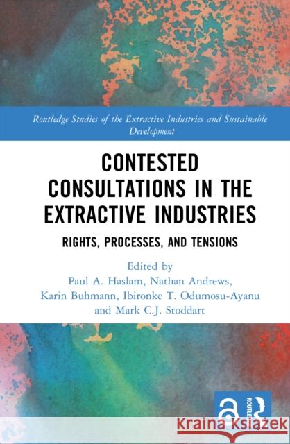 Contested Consultations in the Extractive Industries: Rights, Processes, and Tensions Paul A. Haslam Nathan Andrews Karin Buhmann 9781032785639 Routledge