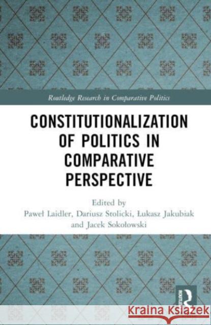 Constitutionalization of Politics in Comparative Perspective Pawel Laidler Dariusz Stolicki Lukasz Jakubiak 9781032786292