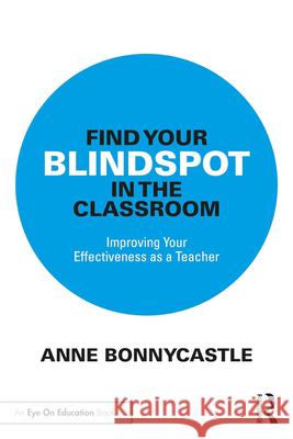 Find Your Blindspot in the Classroom: Improving Your Effectiveness as a Teacher Anne Bonnycastle 9781032786551 Routledge