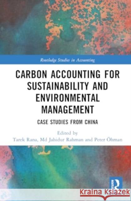 Carbon Accounting for Sustainability and Environmental Management: Case Studies from China Tarek Rana MD Jahidur Rahman Peter ?hman 9781032786780 Routledge