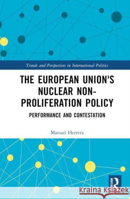 The European Union's Nuclear Non-Proliferation Policy: Performance and Contestation Manuel Herrera 9781032787190 Routledge