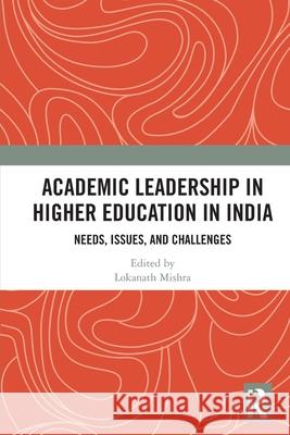 Academic Leadership in Higher Education in India: Needs, Issues, and Challenges Lokanath Mishra 9781032787213 Routledge India
