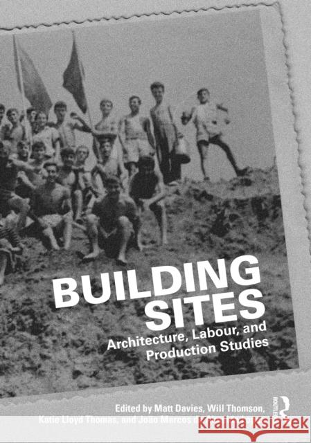 Building Sites: Architecture, Labour, and Production Studies Matt Davies Will Thomson Katie Lloy 9781032788845