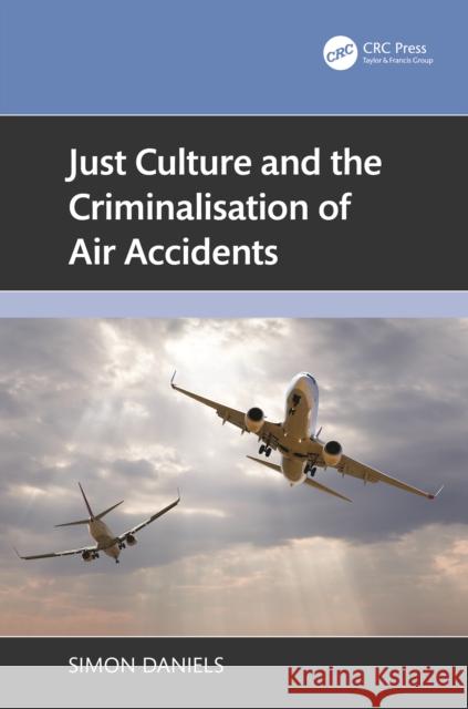 Just Culture and the Criminalisation of Air Accidents Simon Daniels 9781032789101 CRC Press
