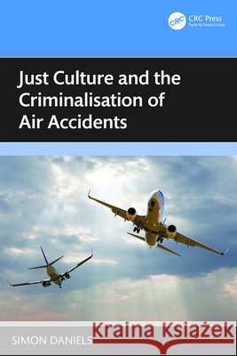 Just Culture and the Criminalisation of Air Accidents Simon Daniels 9781032789118 Taylor & Francis Ltd