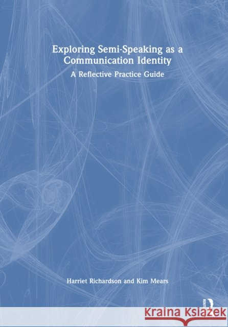 Exploring Semi-Speaking as a Communication Identity: A Reflective Practice Guide Kim Mears 9781032789569