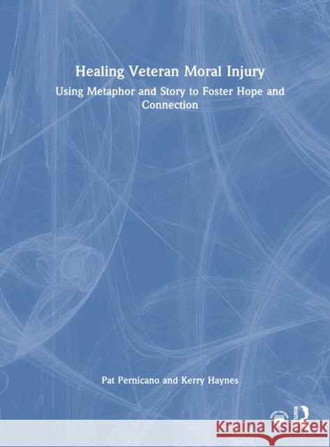 Healing Veteran Moral Injury: Using Metaphor and Story to Foster Hope and Connection Kerry (United States Department of Veterans Affairs, Texas, USA) Haynes 9781032789705