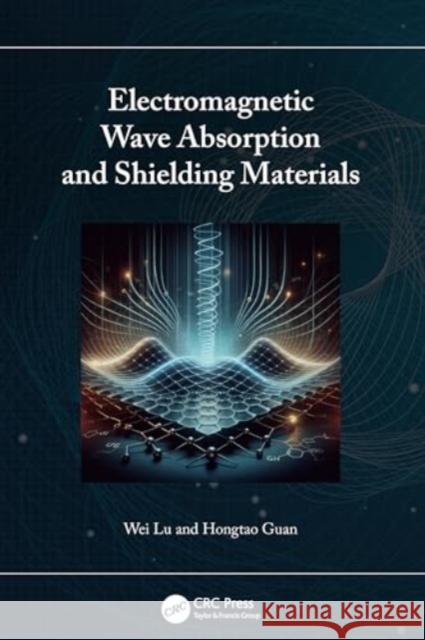 Electromagnetic Wave Absorption and Shielding Materials Wei Lu Hongtao Guan 9781032789804 CRC Press