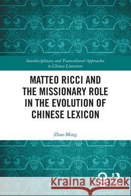 Matteo Ricci and the Missionary Role in the Evolution of Chinese Lexicon Zhao (The University of Hong Kong) Ming 9781032789965