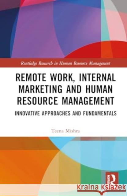 Remote Work, Internal Marketing and Human Resource Management: Innovative Approaches and Fundamentals Teena Mishra 9781032790886