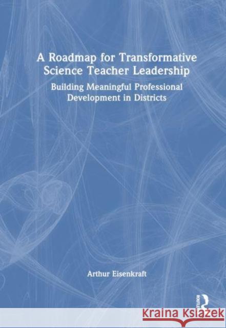 A Roadmap for Transformative Science Teacher Leadership Arthur Eisenkraft 9781032791197 Taylor & Francis Ltd