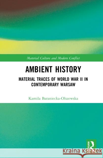 Ambient History: Material Traces of World War II in Contemporary Warsaw Kamila (Institute of Archaeology and Ethnology of Polish Academy of Sciences.) Baraniecka-Olszewska 9781032791241 Routledge