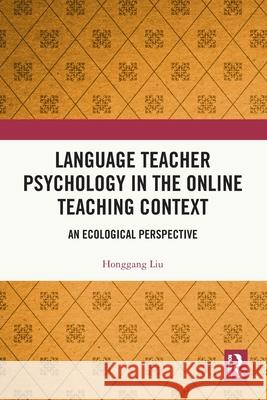 Language Teacher Psychology in the Online Teaching Context: An Ecological Perspective Honggang Liu 9781032791432 Routledge