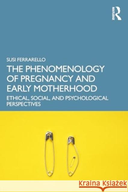 The Phenomenology of Pregnancy and Early Motherhood: Ethical, Social, and Psychological Perspectives Susi Ferrarello 9781032791968 Taylor & Francis Ltd