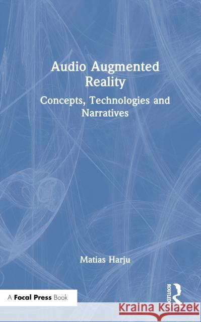 Audio Augmented Reality: Concepts, Technologies and Narratives Matias Harju 9781032792026 Focal Press