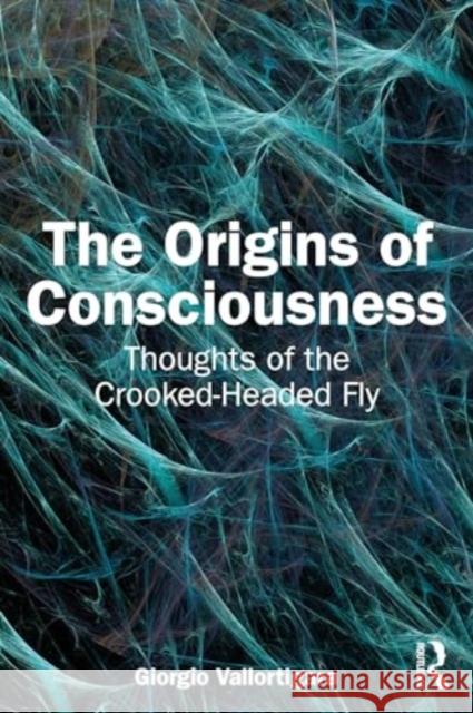 The Origins of Consciousness: Thoughts of the Crooked-Headed Fly Giorgio Vallortigara 9781032792125