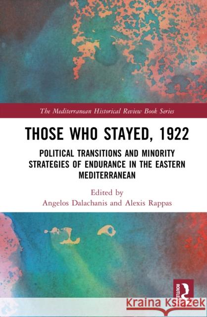 Those Who Stayed, 1922: Political Transitions and Minority Strategies of Endurance in the Eastern Mediterranean Angelos Dalachanis Alexis Rappas 9781032792200 Routledge
