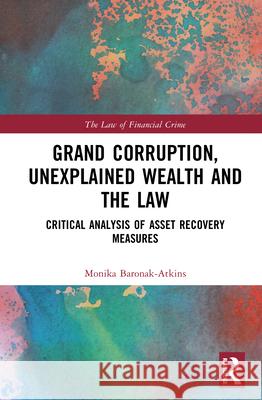 Grand Corruption, Unexplained Wealth and the Law: Critical Analysis of Asset Recovery Measures Monika Baronak-Atkins 9781032792408 Routledge