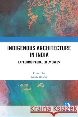 Indigenous Architecture in India: Exploring Plural Lifeworlds Gauri Bharat 9781032792637 Routledge India