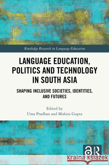 Language Education, Politics and Technology in South Asia: Shaping Inclusive Societies, Identities, and Futures Uma Pradhan Mohini Gupta 9781032792729 Routledge