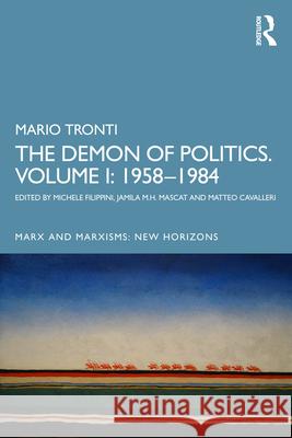The Demon of Politics: Mario Tronti's Volume I: 1958-1980 Michele Filippini Jamila M. H. Mascat Matteo Cavalleri 9781032793559