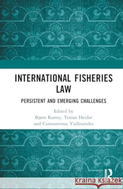 International Fisheries Law: Persistent and Emerging Challenges Bj?rn Kunoy Tomas Heidar Constantinos Yiallourides 9781032794457 Routledge