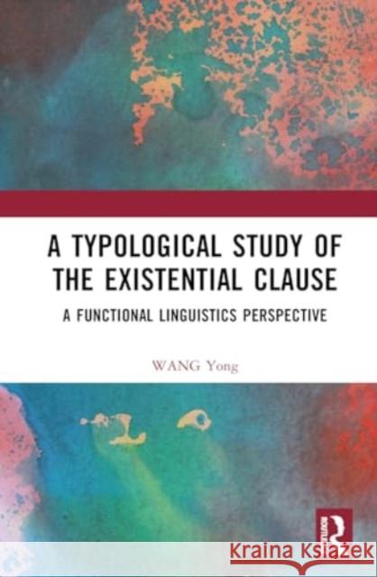A Typological Study of the Existential Clause: A Functional Linguistics Perspective Wang Yong 9781032794730
