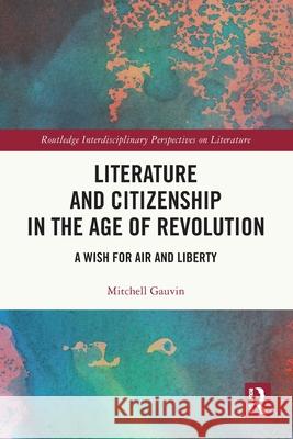 Literature and Citizenship in the Age of Revolution Mitchell Gauvin 9781032794822 Taylor & Francis Ltd