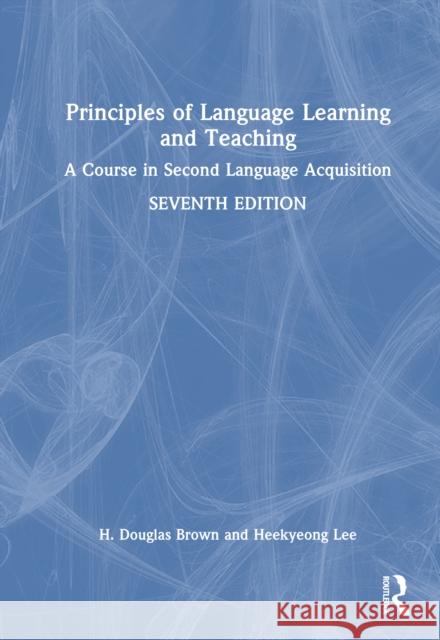 Principles of Language Learning and Teaching: A Course in Second Language Acquisition H. Douglas Brown Heekyeong Lee 9781032794969 Routledge