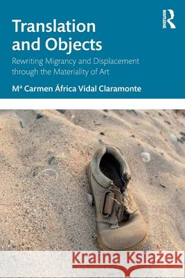 Translation and Objects: Rewriting Migrancy and Displacement Through the Materiality of Art Macarmen Africa Vida 9781032795195 Routledge