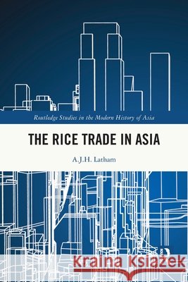 The Rice Trade in Asia A. J. H. (University of Wales, Swansea, UK) Latham 9781032796017 Taylor & Francis Ltd