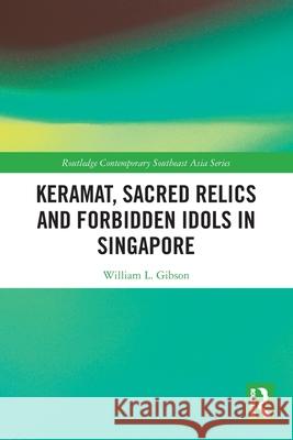 Keramat, Sacred Relics and Forbidden Idols in Singapore William L. Gibson 9781032796451 Routledge