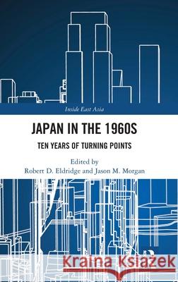 Japan in the 1960s: Ten Years of Turning Points Robert D. Eldridge Jason M. Morgan 9781032796482