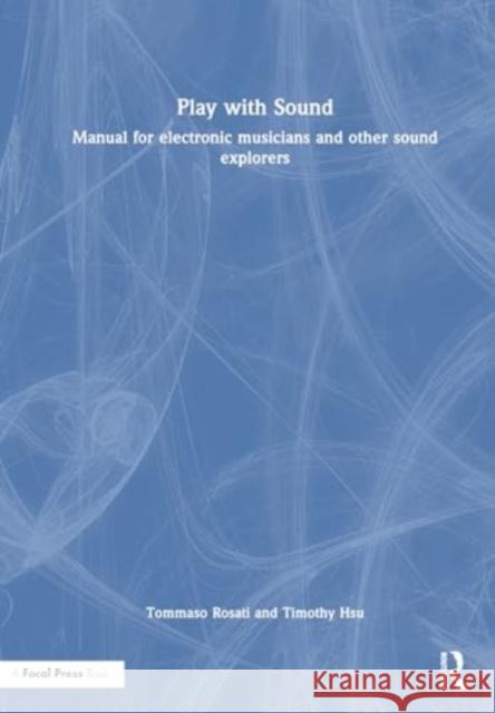 Play with Sound: Manual for Electronic Musicians and Other Sound Explorers Tommaso Rosati Timothy Hsu 9781032796826 Taylor & Francis Ltd