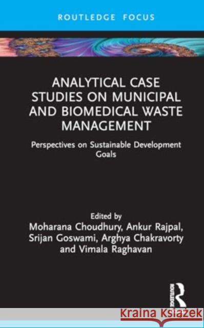 Analytical Case Studies on Municipal and Biomedical Waste Management: Perspectives on Sustainable Development Goals Moharana Choudhury Ankur Rajpal Srijan Goswami 9781032796918