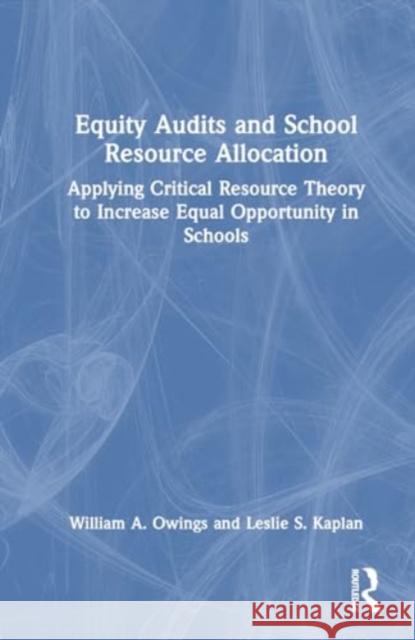 Equity Audits and School Resource Allocation: Applying Critical Resource Theory to Increase Equal Opportunity in Schools William A. Owings Leslie S. Kaplan 9781032797052 Routledge