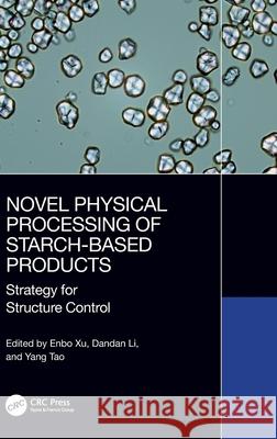 Novel Physical Processing of Starch-Based Products: Strategy for Structure Control Enbo Xu Dandan Li Yang Tao 9781032797373 CRC Press
