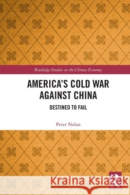 America’s Cold War against China: Destined to Fail Peter (University of Cambridge, UK) Nolan 9781032797427 Taylor & Francis Ltd