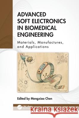 Advanced Soft Electronics in Biomedical Engineering: Materials, Manufactures, and Applications Mengxiao Chen 9781032797441