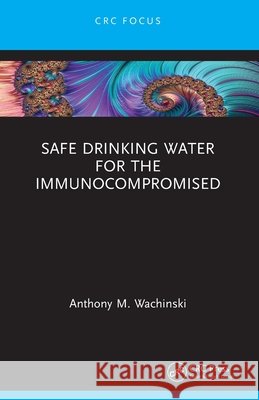 Safe Drinking Water for the Immunocompromised Anthony M. Wachinski 9781032797779 Taylor & Francis Ltd