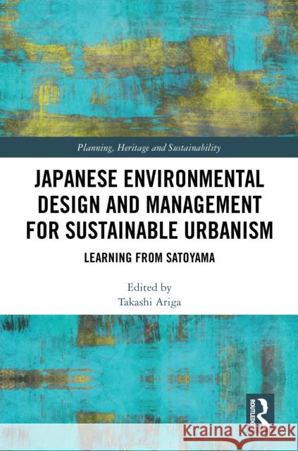 Japanese Environmental Design and Management for Sustainable Urbanism: Learning from Satoyama Takashi Ariga 9781032798240 Routledge