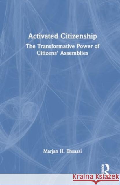 Activated Citizenship: The Transformative Power of Citizens' Assemblies Marjan H. Ehsassi 9781032798561 Routledge