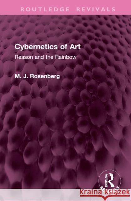 Cybernetics of Art: Reason and the Rainbow M. J. Rosenberg 9781032799315 Routledge